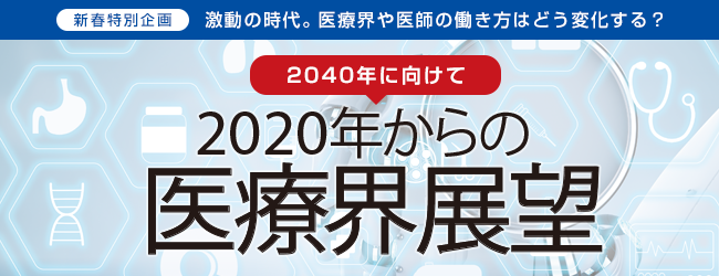 新春特別企画〜2040年に向けて〜2020年からの医療界展望